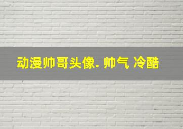 动漫帅哥头像. 帅气 冷酷